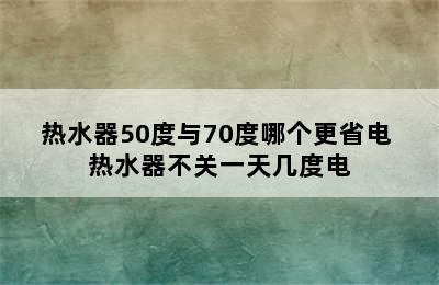 热水器50度与70度哪个更省电 热水器不关一天几度电